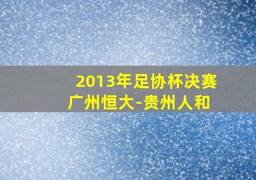 2013年足协杯决赛 广州恒大-贵州人和